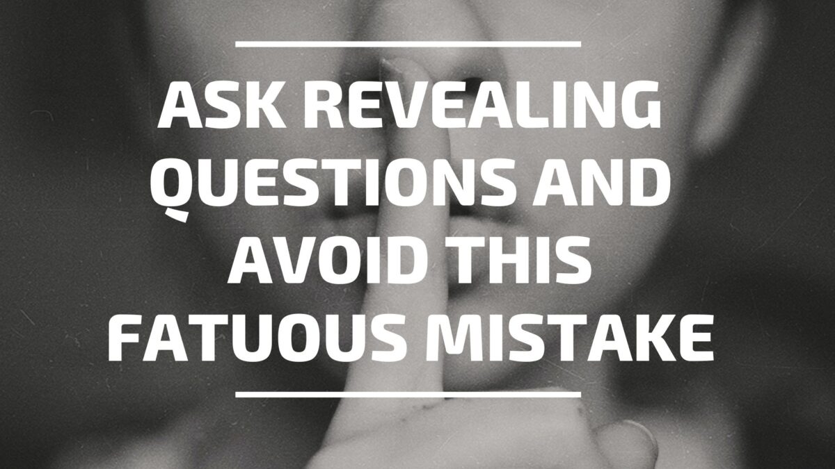 Ask Revealing Questions and Avoid this Fatuous Mistake