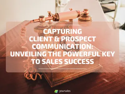 Capturing Client & Prospect Communication: Unveiling the Powerful Key to Sales Success